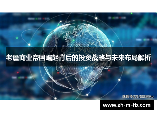 老詹商业帝国崛起背后的投资战略与未来布局解析