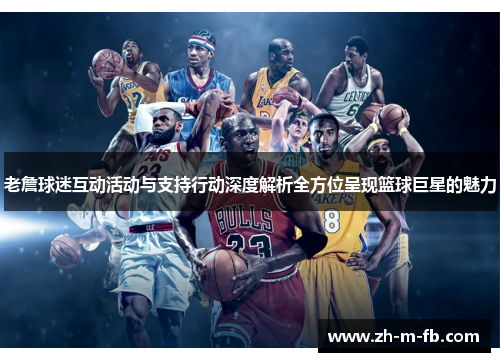 老詹球迷互动活动与支持行动深度解析全方位呈现篮球巨星的魅力