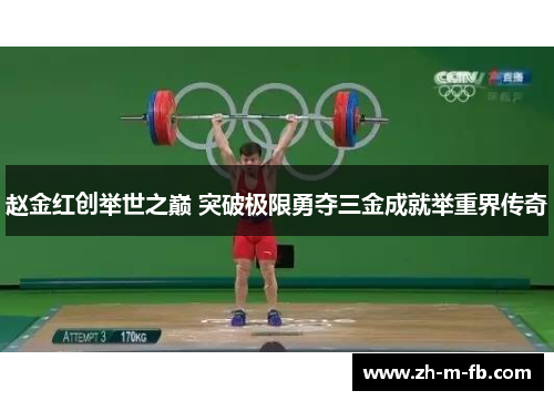 赵金红创举世之巅 突破极限勇夺三金成就举重界传奇 赵金红创举世之巅 突破极限勇夺三金成就举重界传奇