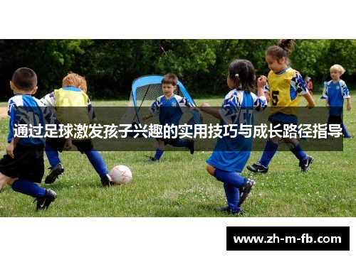 通过足球激发孩子兴趣的实用技巧与成长路径指导 通过足球激发孩子兴趣的实用技巧与成长路径指导