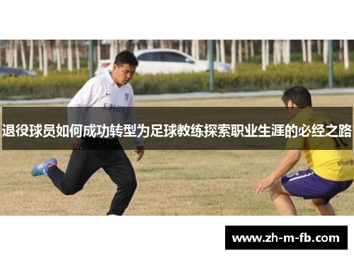 退役球员如何成功转型为足球教练探索职业生涯的必经之路