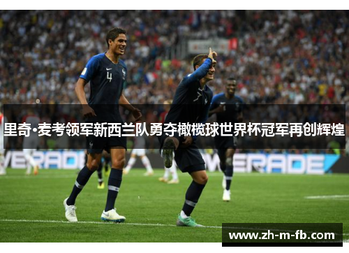 里奇·麦考领军新西兰队勇夺橄榄球世界杯冠军再创辉煌 里奇·麦考领军新西兰队勇夺橄榄球世界杯冠军再创辉煌