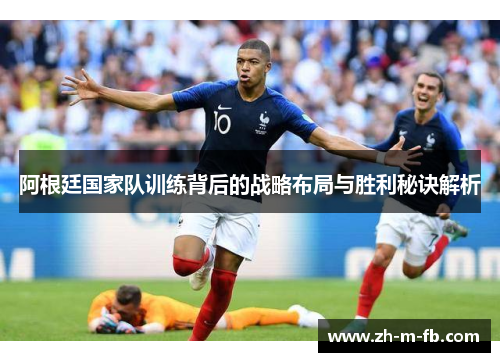 阿根廷国家队训练背后的战略布局与胜利秘诀解析