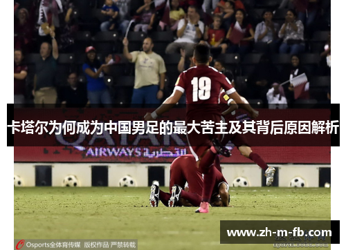 卡塔尔为何成为中国男足的最大苦主及其背后原因解析 卡塔尔为何成为中国男足的最大苦主及其背后原因解析