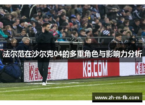 法尔范在沙尔克04的多重角色与影响力分析 法尔范在沙尔克04的多重角色与影响力分析