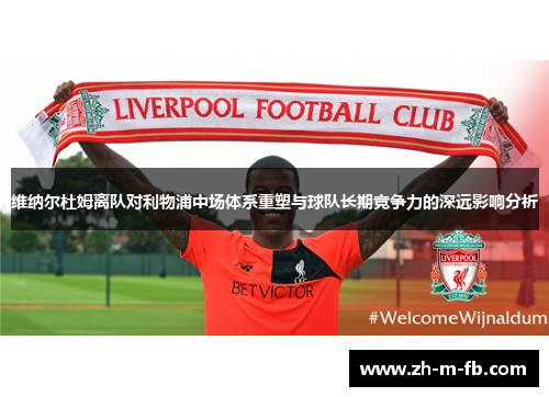 维纳尔杜姆离队对利物浦中场体系重塑与球队长期竞争力的深远影响分析 维纳尔杜姆离队对利物浦中场体系重塑与球队长期竞争力的深远影响分析