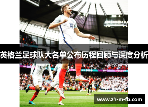 英格兰足球队大名单公布历程回顾与深度分析 英格兰足球队大名单公布历程回顾与深度分析