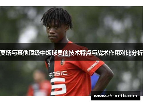 莫塔与其他顶级中场球员的技术特点与战术作用对比分析