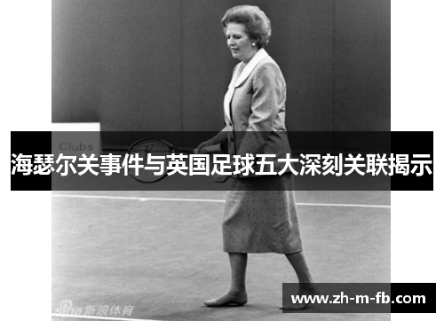 海瑟尔关事件与英国足球五大深刻关联揭示