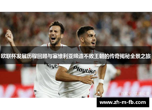 欧联杯发展历程回顾与塞维利亚缔造不败王朝的传奇揭秘全景之旅