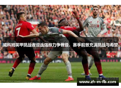 威科姆英甲挑战者迎战强敌力争晋级,赛季前景充满挑战与希望 威科姆英甲挑战者迎战强敌力争晋级,赛季前景充满挑战与希望