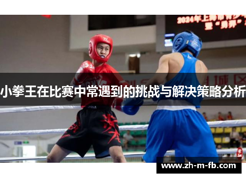 小拳王在比赛中常遇到的挑战与解决策略分析