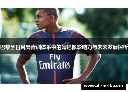 巴黎圣日耳曼青训体系中的姆巴佩影响力与未来发展探析