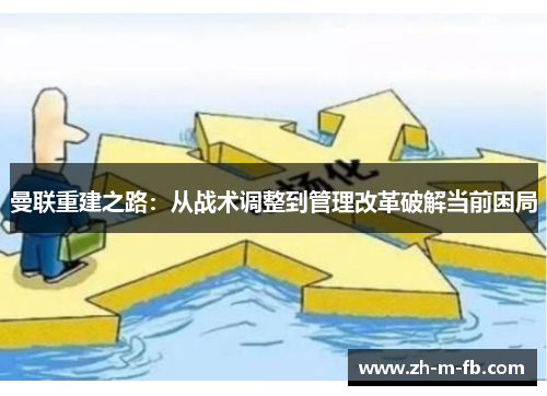曼联重建之路：从战术调整到管理改革破解当前困局