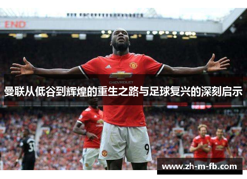 曼联从低谷到辉煌的重生之路与足球复兴的深刻启示 曼联从低谷到辉煌的重生之路与足球复兴的深刻启示