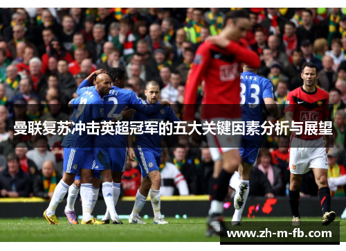 曼联复苏冲击英超冠军的五大关键因素分析与展望