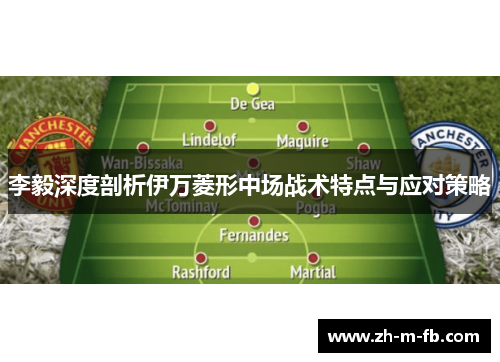 李毅深度剖析伊万菱形中场战术特点与应对策略