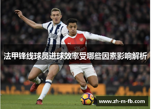 法甲锋线球员进球效率受哪些因素影响解析