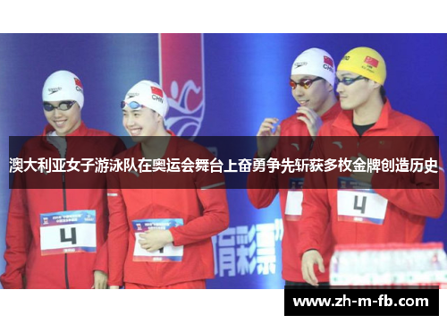 澳大利亚女子游泳队在奥运会舞台上奋勇争先斩获多枚金牌创造历史