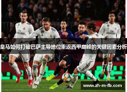 皇马如何打破巴萨主导地位重返西甲巅峰的关键因素分析