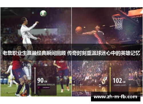 老詹职业生涯最经典瞬间回顾 传奇时刻重温球迷心中的英雄记忆