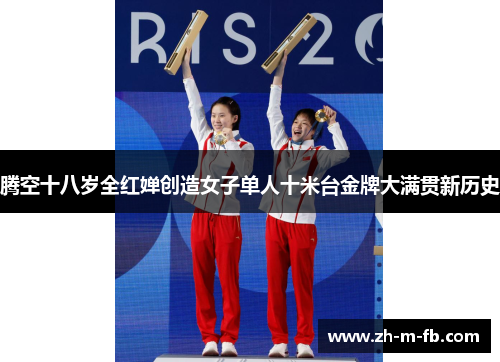 腾空十八岁全红婵创造女子单人十米台金牌大满贯新历史