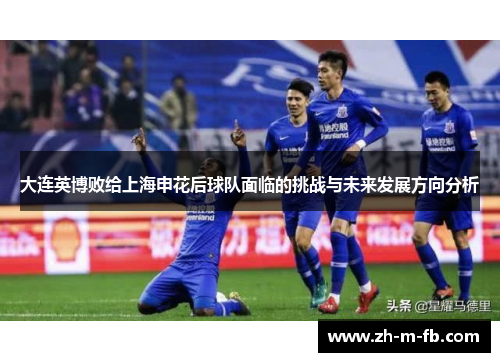 大连英博败给上海申花后球队面临的挑战与未来发展方向分析