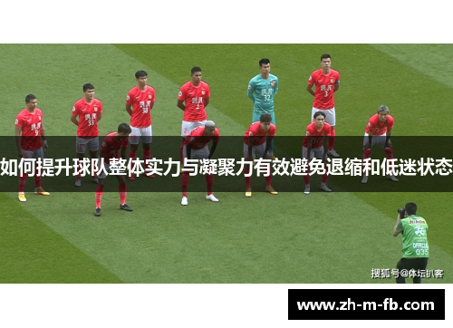 如何提升球队整体实力与凝聚力有效避免退缩和低迷状态