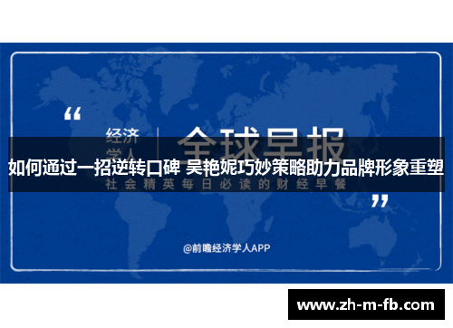 如何通过一招逆转口碑 吴艳妮巧妙策略助力品牌形象重塑