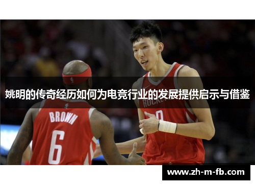 姚明的传奇经历如何为电竞行业的发展提供启示与借鉴 姚明的传奇经历如何为电竞行业的发展提供启示与借鉴