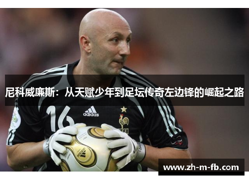 尼科威廉斯：从天赋少年到足坛传奇左边锋的崛起之路