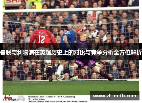曼联与利物浦在英超历史上的对比与竞争分析全方位解析