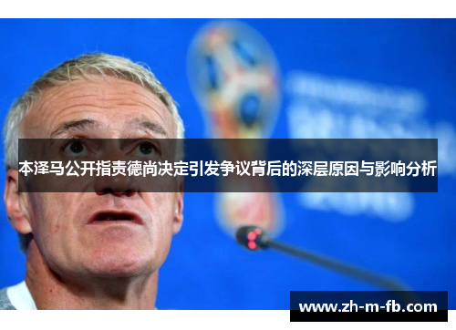 本泽马公开指责德尚决定引发争议背后的深层原因与影响分析