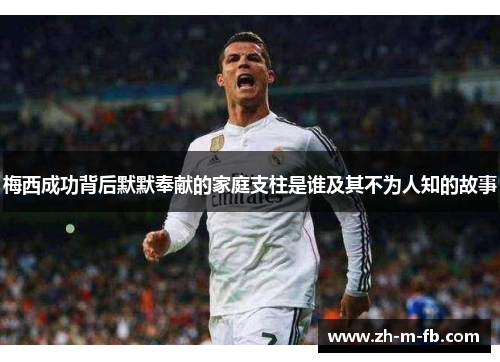 梅西成功背后默默奉献的家庭支柱是谁及其不为人知的故事