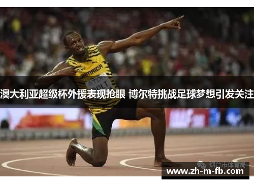澳大利亚超级杯外援表现抢眼 博尔特挑战足球梦想引发关注 澳大利亚超级杯外援表现抢眼 博尔特挑战足球梦想引发关注