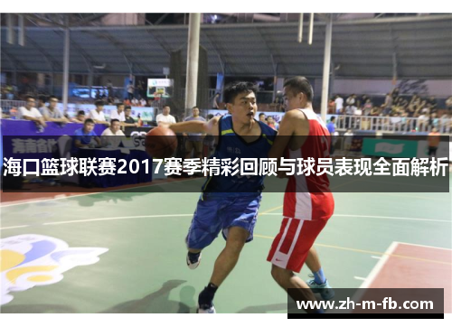 海口篮球联赛2017赛季精彩回顾与球员表现全面解析