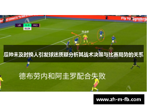瓜帅未及时换人引发球迷质疑分析其战术决策与比赛局势的关系