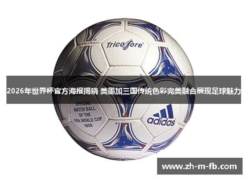 2026年世界杯官方海报揭晓 美墨加三国传统色彩完美融合展现足球魅力