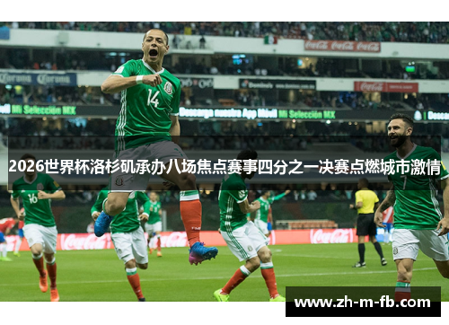 2026世界杯洛杉矶承办八场焦点赛事四分之一决赛点燃城市激情