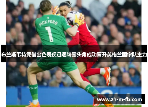 布兰斯韦特凭借出色表现迅速崭露头角成功晋升英格兰国家队主力 布兰斯韦特凭借出色表现迅速崭露头角成功晋升英格兰国家队主力