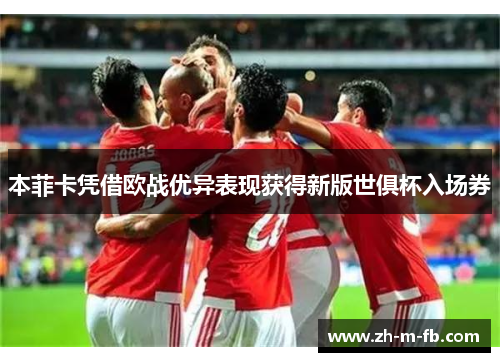 本菲卡凭借欧战优异表现获得新版世俱杯入场券 本菲卡凭借欧战优异表现获得新版世俱杯入场券
