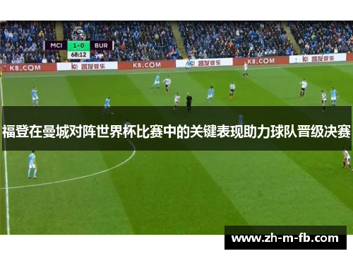 福登在曼城对阵世界杯比赛中的关键表现助力球队晋级决赛
