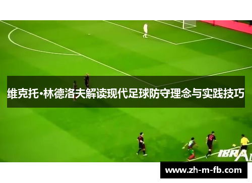 维克托·林德洛夫解读现代足球防守理念与实践技巧