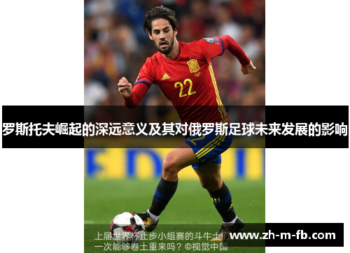 罗斯托夫崛起的深远意义及其对俄罗斯足球未来发展的影响 罗斯托夫崛起的深远意义及其对俄罗斯足球未来发展的影响