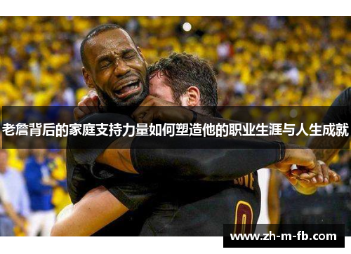 老詹背后的家庭支持力量如何塑造他的职业生涯与人生成就