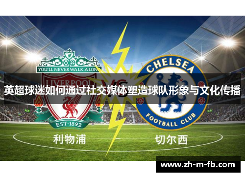 英超球迷如何通过社交媒体塑造球队形象与文化传播