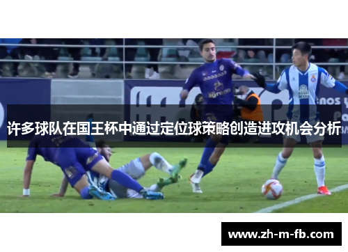 许多球队在国王杯中通过定位球策略创造进攻机会分析