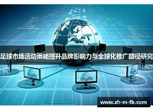 足球市场活动策略提升品牌影响力与全球化推广路径研究