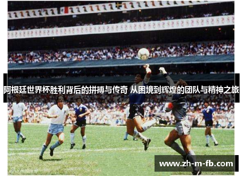 阿根廷世界杯胜利背后的拼搏与传奇 从困境到辉煌的团队与精神之旅