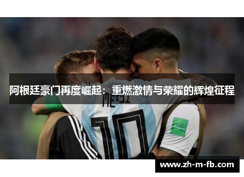 阿根廷豪门再度崛起：重燃激情与荣耀的辉煌征程